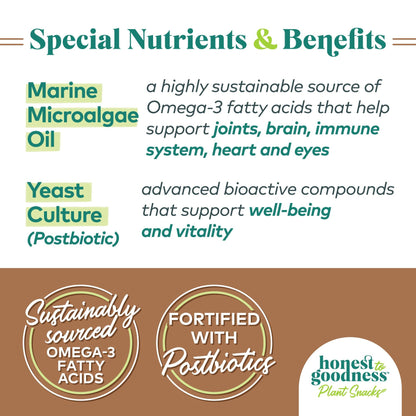Special nutrients and benefits.  Marine microalgae oil which is a highly sustainable source of Omega-3 fatty acids that help support joints, brain, immune system, heart and eyes.  Yeast culture (postbiotic) is an advanced bioactive compound that supports well-being and vitality.  Honest to Goodness plant snacks are fortified with postbiotics and sustainably sourced omega-3 fatty acids.