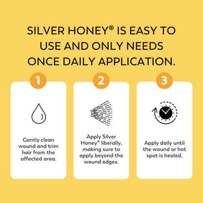 Silver Honey is easy to user and only needs one daily application. Instructions 1) clean wound and trim hair from the affected area.  2) Apply Silver Honey liberally, making sure to apply beyond the wound edges.  3) Apply daily until the wound or hot spot is healed.